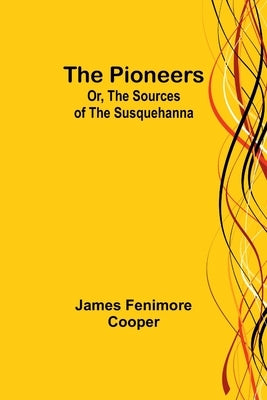 The Pioneers; Or, The Sources of the Susquehanna by Cooper, James Fenimore