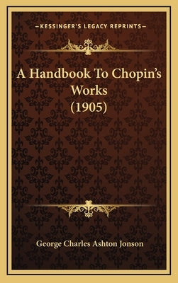 A Handbook To Chopin's Works (1905) by Jonson, George Charles Ashton