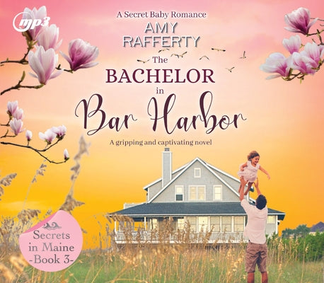 The Bachelor in Bar Harbor: A Secret Baby Romance Volume 3 by Rafferty, Amy
