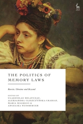 The Politics of Memory Laws: Russia, Ukraine and Beyond by Belavusau, Uladzislau