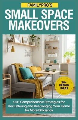FamilyPro's Small Space Makeovers: 101+ Comprehensive Strategies for Decluttering and Rearranging Your Home for More Efficiency by Allen, Raquel