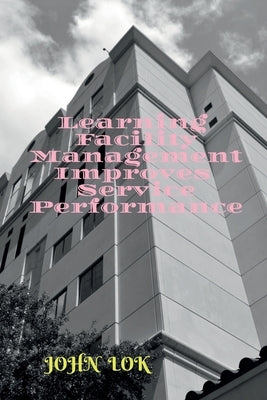 Learning Facility Management Improves Service Performance by Lok, John