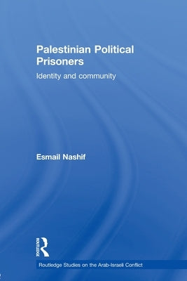 Palestinian Political Prisoners: Identity and community by Nashif, Esmail