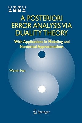 A Posteriori Error Analysis Via Duality Theory: With Applications in Modeling and Numerical Approximations by Han, Weimin