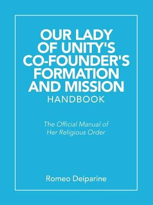 Our Lady of Unity's Co-Founder's Formation and Mission Handbook: The Official Manual of Her Religious Order by Deiparine, Romeo