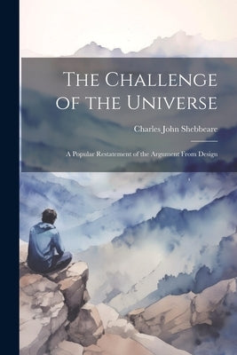 The Challenge of the Universe: A Popular Restatement of the Argument From Design by Shebbeare, Charles John