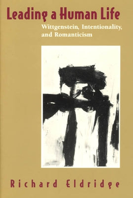 Leading a Human Life: Wittgenstein, Intentionality, and Romanticism by Eldridge, Richard
