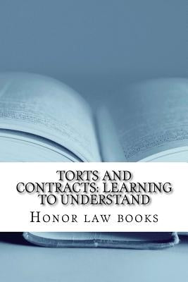 Torts and Contracts: Learning to Understand: There is a mind set that prevents learning law school. This book dissolves it using Torts and by Books, Honor Law