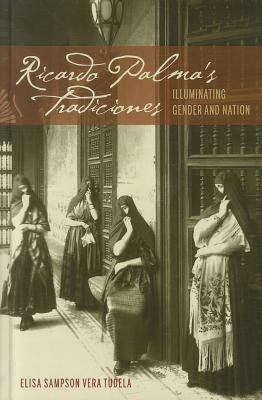 Ricardo Palma's Tradiciones: Illuminating Gender and Nation by Tudela, Elisa Sampson Vera