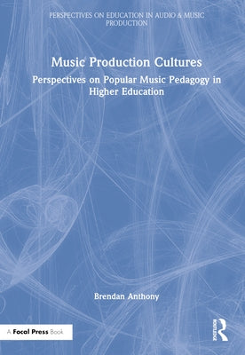 Music Production Cultures: Perspectives on Popular Music Pedagogy in Higher Education by Anthony, Brendan
