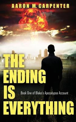 The Ending is Everything: Book One of Blake's Apocalypse Account by Carpenter, Aaron M.