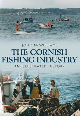 The Cornish Fishing Industry: An Illustrated History by McWilliams, John