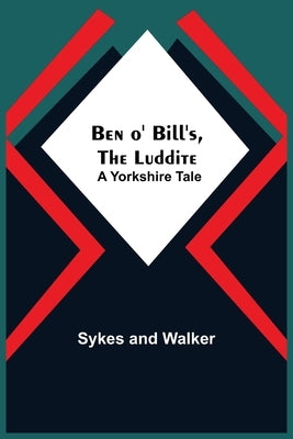 Ben O' Bill'S, The Luddite: A Yorkshire Tale by Sykes