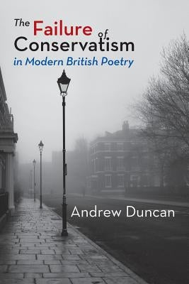 The Failure of Conservatism in Modern British Poetry by Duncan, Andrew