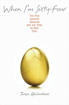 When I'm Sixty-Four: The Plot Against Pensions and the Plan to Save Them by Ghilarducci, Teresa
