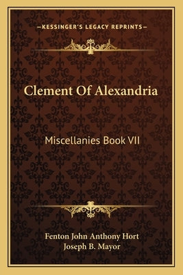 Clement Of Alexandria: Miscellanies Book VII: The Greek Text (1902) by Hort, Fenton John Anthony