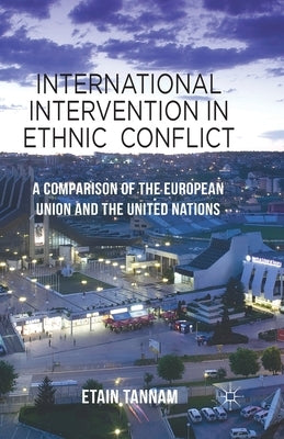 International Intervention in Ethnic Conflict: A Comparison of the European Union and the United Nations by Tannam, Etain