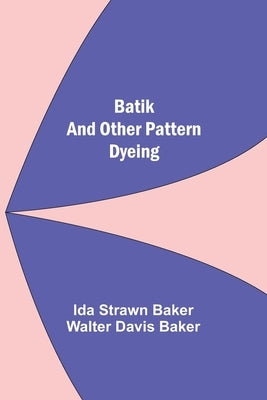 Batik And Other Pattern Dyeing by Strawn Baker, Ida
