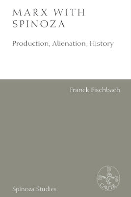 Marx with Spinoza: Production, Alienation, History by Fischbach, Franck