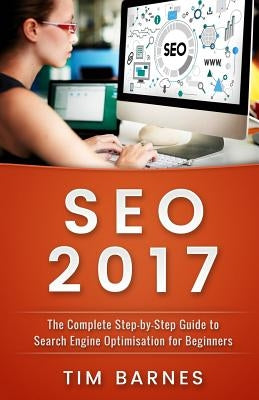 Search Engine Optimization 2017: The Complete Step-by-Step Guide to Search engine optimization for Beginners by Barnes, Tim
