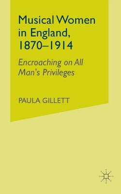 Musical Women in England, 1870-1914: Encroaching on All Man's Privileges by Na, Na