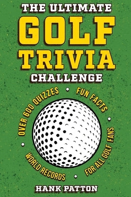 The Ultimate Golf Trivia Challenge: Over 600 Quiz Questions for Die-Hard Golf Fans by Patton, Hank