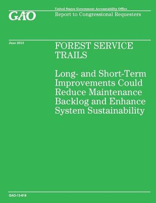 Forest Service Trails: Long-and Short-Term Improvements Could Reduce Maintenance Backlog and Enhance System Sustainability by Government Accountability Office