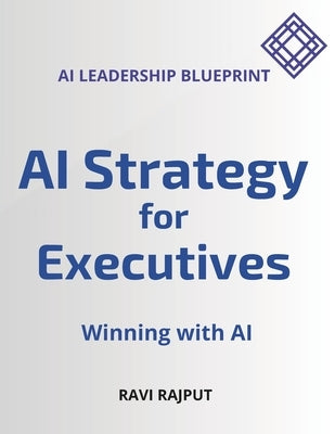AI Strategy for Executives: Winning with AI - AI Leadership Blueprint by Rajput, Ravi