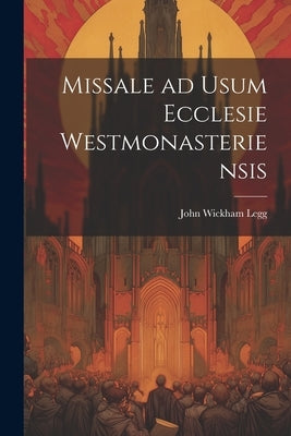 Missale ad Usum Ecclesie Westmonasteriensis by Legg, John Wickham
