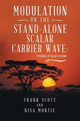 Modulation on the Stand-Alone Scalar Carrier Wave: Freedom or Incarceration by Scott, Frank