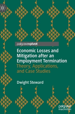 Economic Losses and Mitigation After an Employment Termination: Theory, Applications, and Case Studies by Steward, Dwight