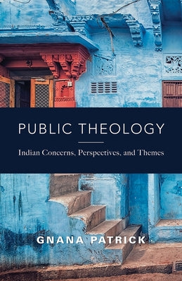 Public Theology: Indian Concerns, Perspectives, and Themes by Patrick, Gnana