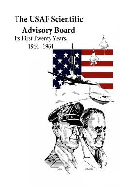 The USAF Scientific Advisory Board: Its First Twenty Years, 1944- 1964 by U. S. Air Force