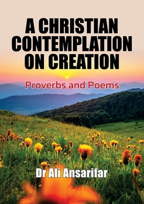 A Christian Contemplation on Creation: Proverbs and Poems by Ansarifar, Ali