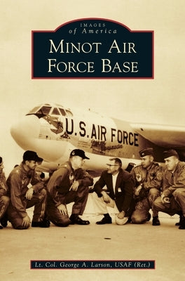 Minot Air Force Base by Usaf (Ret )., Lt Col George a. Larson