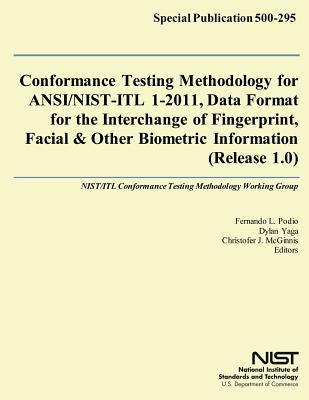Conformance Testing Methodology for ANSI/NIST-ITL 1-2011, Data Format for the Interchange of Fingerprint, Facial & Other Biometric Information (Releas by Commerce, U. S. Department of
