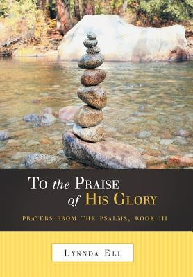 To the Praise of His Glory: Prayers from the Psalms, Book III by Ell, Lynnda