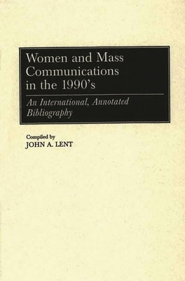 Women and Mass Communications in the 1990's: An International, Annotated Bibliography by Lent, John a.