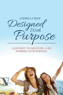 Designed With Purpose: A journey to discover a life inspired with purpose. by Crisp, Andrea