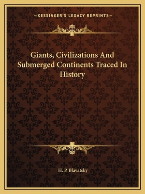 Giants, Civilizations And Submerged Continents Traced In History by Blavatsky, H. P.