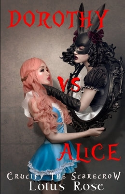 Dorothy vs. Alice: Crucify the Scarecrow by Rose, Lotus