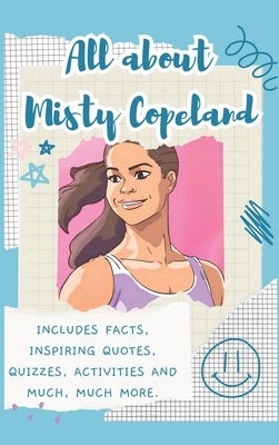 All About Misty Copeland (Hardback): Includes 70 Facts, Inspiring Quotes, Quizzes, activities and much, much more. by Bell, Lulu and