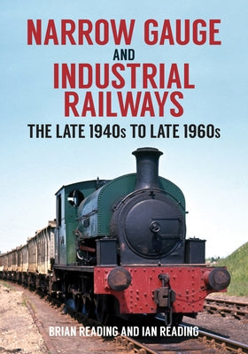 Narrow Gauge and Industrial Railways: The Late 1940s to Late 1960s by Reading, Brian