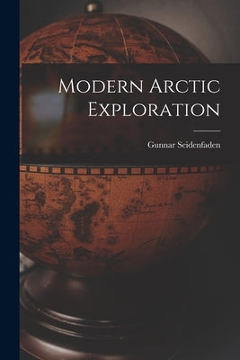 Modern Arctic Exploration by Seidenfaden, Gunnar 1908-2001