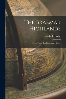 The Braemar Highlands: Their Tales, Traditions and History by Taylor, Elizabeth