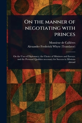 On the Manner of Negotiating With Princes by Callières, Monsieur de (François)