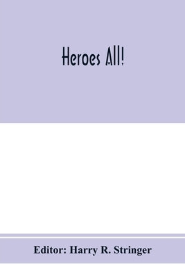 Heroes all! A compendium of the names and official citations of the soldiers and citizens of the United States and of her allies who were decorated by by R. Stringer, Harry