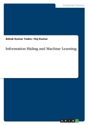 Information Hiding and Machine Learning by Yadav, Ashok Kumar