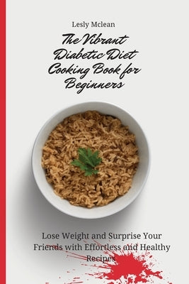 The Vibrant Diabetic Diet Cooking Book for Beginners: Lose Weight and Surprise Your Friends with Effortless and Healthy Recipes by McLean, Lesly