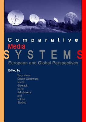 Comparative Media Systems: European and Global Perspectives by Dobek-Ostrowska, Boguslawa